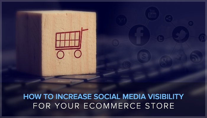 Increase Social Media Visibility For Your eCommerce Store